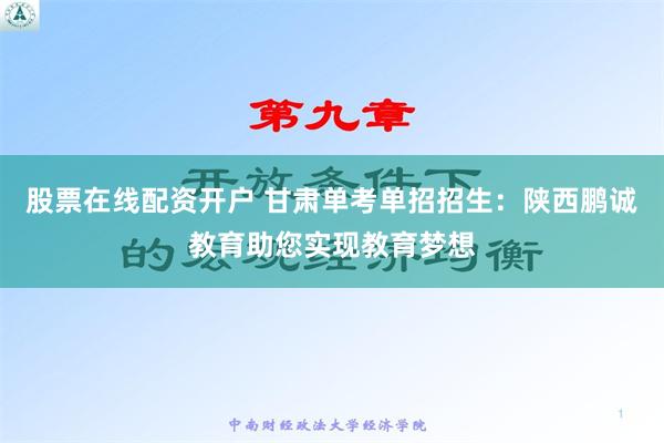 股票在线配资开户 甘肃单考单招招生：陕西鹏诚教育助您实现教育梦想