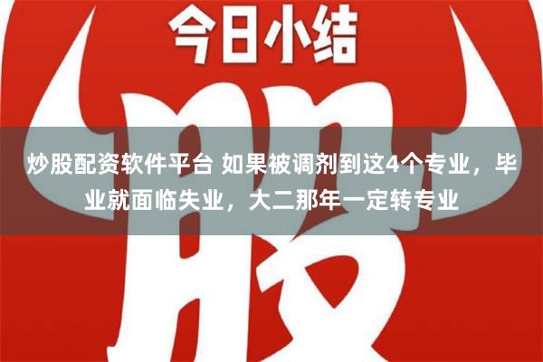 炒股配资软件平台 如果被调剂到这4个专业，毕业就面临失业，大二那年一定转专业