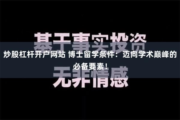 炒股杠杆开户网站 博士留学条件：迈向学术巅峰的必备要素！