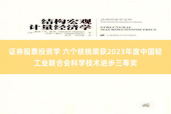 证券股票投资学 六个核桃荣获2023年度中国轻工业联合会科学技术进步三等奖