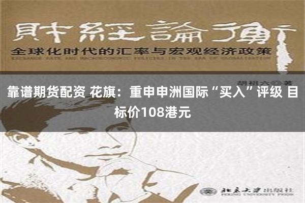 靠谱期货配资 花旗：重申申洲国际“买入”评级 目标价108港元