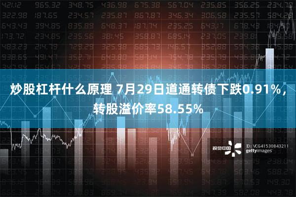 炒股杠杆什么原理 7月29日道通转债下跌0.91%，转股溢价率58.55%