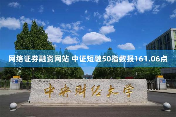 网络证劵融资网站 中证短融50指数报161.06点