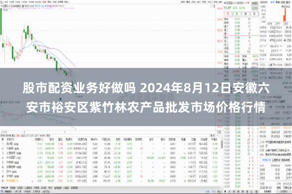 股市配资业务好做吗 2024年8月12日安徽六安市裕安区紫竹林农产品批发市场价格行情