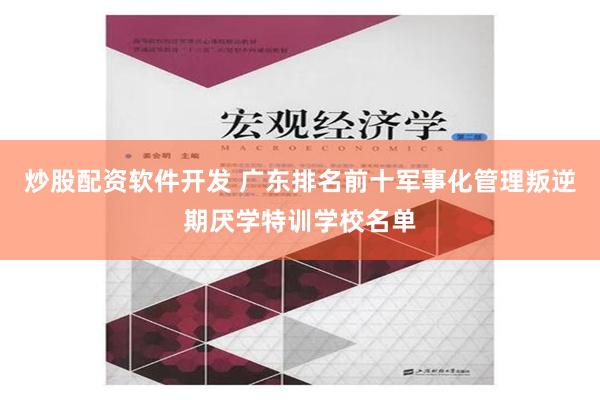 炒股配资软件开发 广东排名前十军事化管理叛逆期厌学特训学校名单