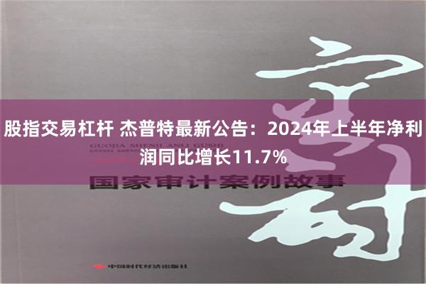 股指交易杠杆 杰普特最新公告：2024年上半年净利润同比增长11.7%