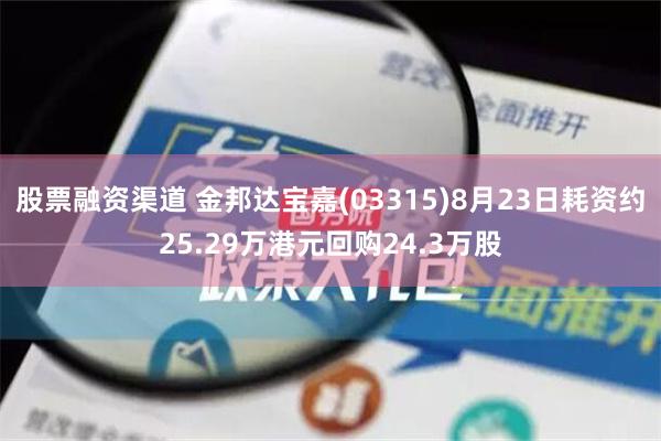 股票融资渠道 金邦达宝嘉(03315)8月23日耗资约25.29万港元回购24.3万股