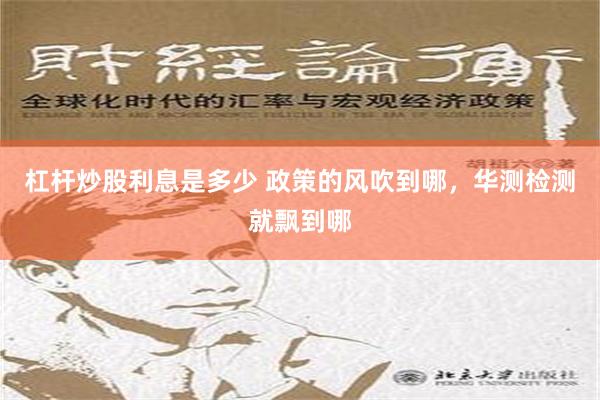 杠杆炒股利息是多少 政策的风吹到哪，华测检测就飘到哪