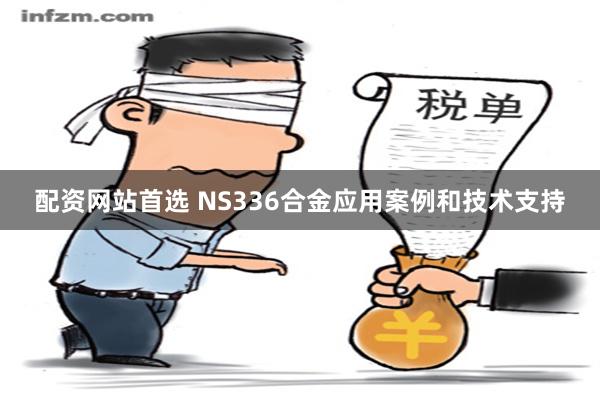 配资网站首选 NS336合金应用案例和技术支持