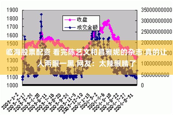 临海股票配资 看完陈艺文和昌雅妮的杂志 真的让人两眼一黑 网友：太辣眼睛了