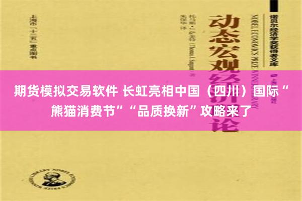 期货模拟交易软件 长虹亮相中国（四川）国际“熊猫消费节”“品质换新”攻略来了