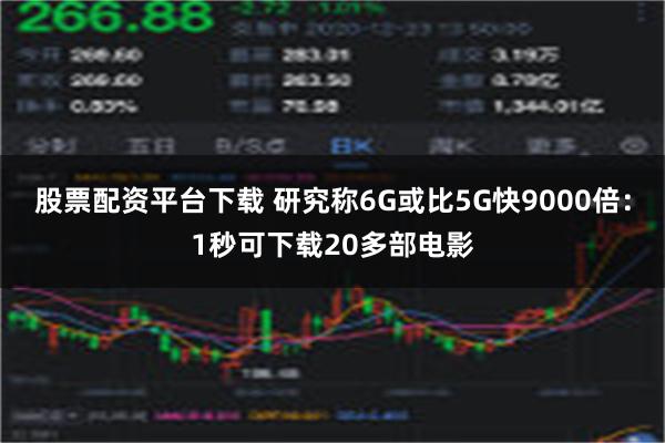 股票配资平台下载 研究称6G或比5G快9000倍：1秒可下载20多部电影