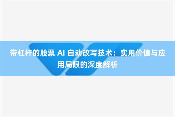 带杠杆的股票 AI 自动改写技术：实用价值与应用局限的深度解析