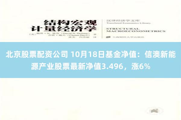 北京股票配资公司 10月18日基金净值：信澳新能源产业股票最新净值3.496，涨6%