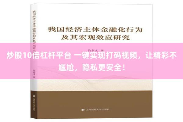 炒股10倍杠杆平台 一键实现打码视频，让精彩不尴尬，隐私更安全！