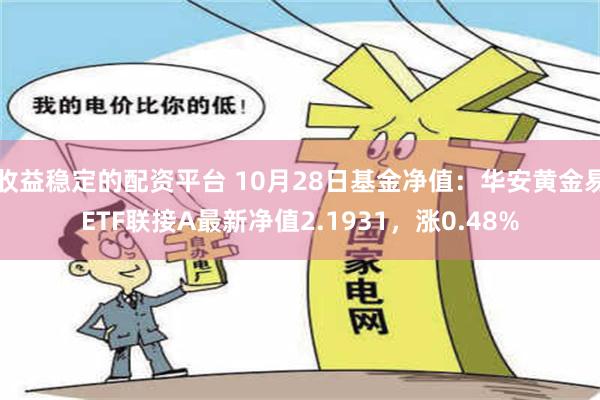 收益稳定的配资平台 10月28日基金净值：华安黄金易ETF联接A最新净值2.1931，涨0.48%