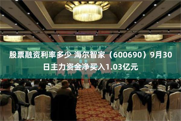 股票融资利率多少 海尔智家（600690）9月30日主力资金净买入1.03亿元