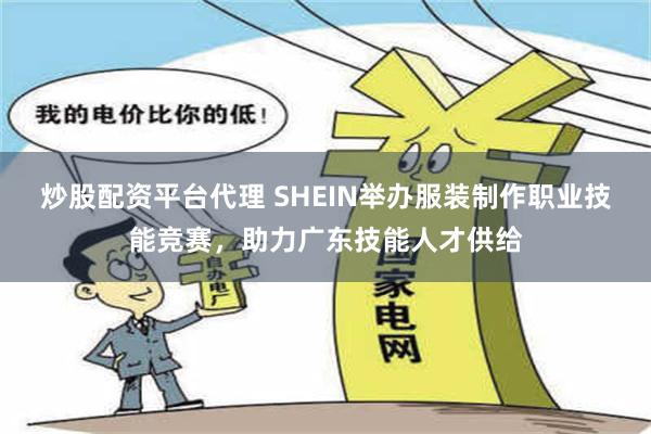 炒股配资平台代理 SHEIN举办服装制作职业技能竞赛，助力广东技能人才供给