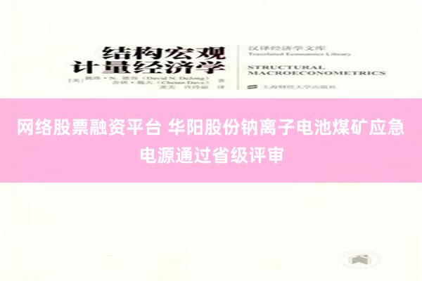 网络股票融资平台 华阳股份钠离子电池煤矿应急电源通过省级评审