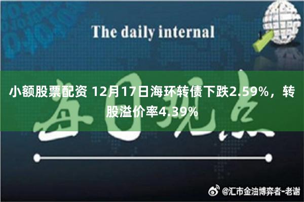 小额股票配资 12月17日海环转债下跌2.59%，转股溢价率4.39%