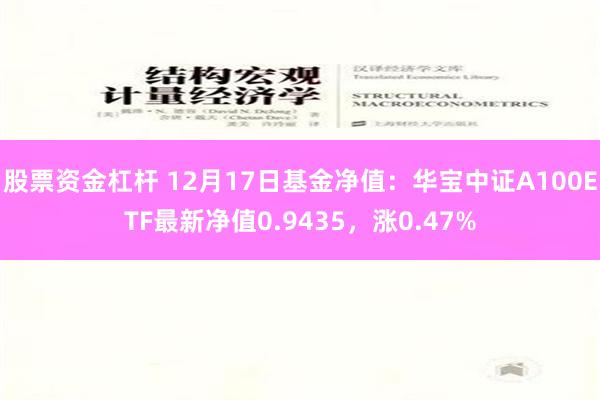 股票资金杠杆 12月17日基金净值：华宝中证A100ETF最新净值0.9435，涨0.47%