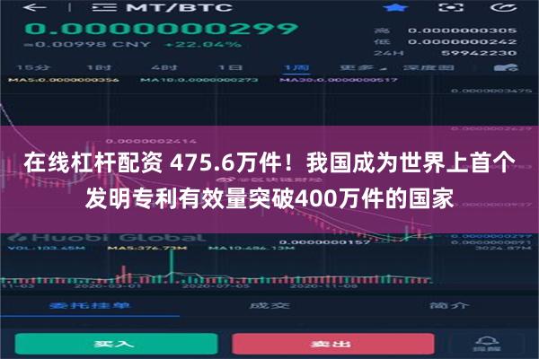 在线杠杆配资 475.6万件！我国成为世界上首个发明专利有效量突破400万件的国家